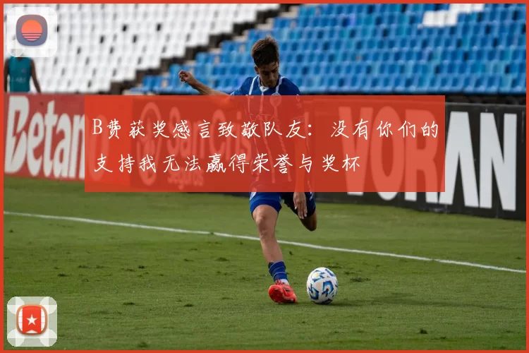 B费获奖感言致敬队友：没有你们的支持我无法赢得荣誉与奖杯