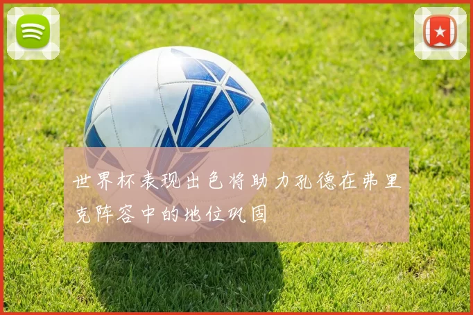 世界杯表现出色将助力孔德在弗里克阵容中的地位巩固