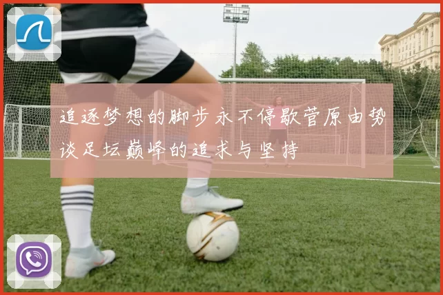 追逐梦想的脚步永不停歇菅原由势谈足坛巅峰的追求与坚持