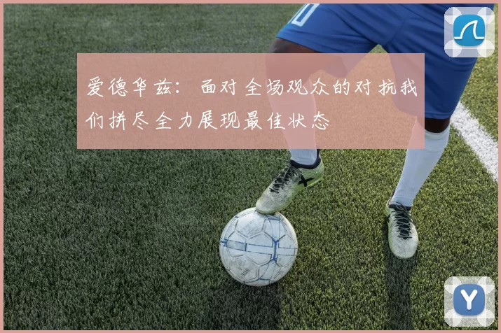 爱德华兹：面对全场观众的对抗我们拼尽全力展现最佳状态