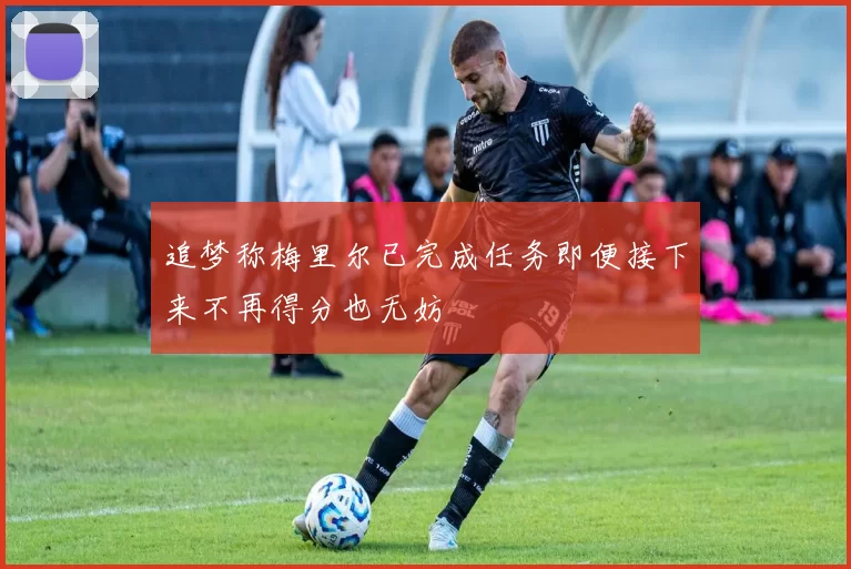追梦称梅里尔已完成任务即便接下来不再得分也无妨