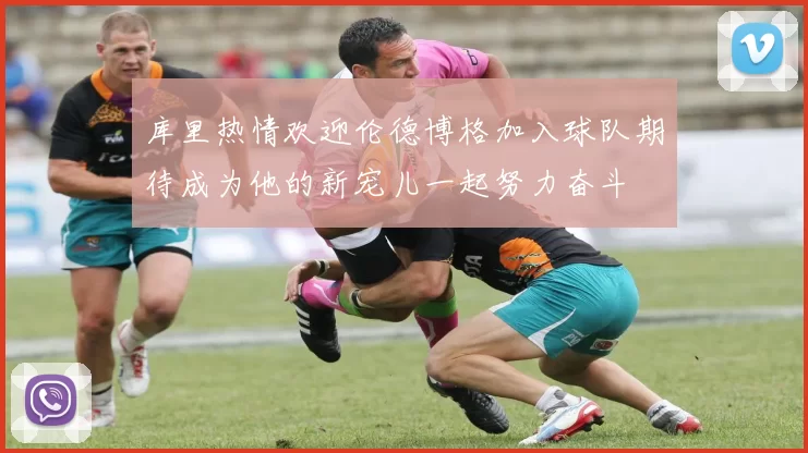 库里热情欢迎伦德博格加入球队期待成为他的新宠儿一起努力奋斗