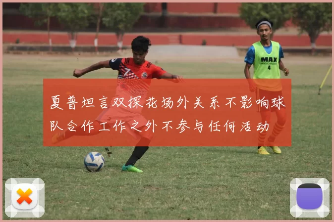 夏普坦言双探花场外关系不影响球队合作工作之外不参与任何活动