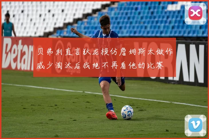 贝弗利直言狄龙模仿詹姆斯太做作威少淘汰后我绝不再看他的比赛