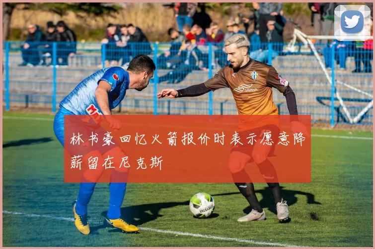 林书豪回忆火箭报价时表示愿意降薪留在尼克斯