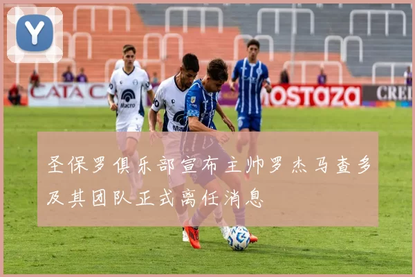 圣保罗俱乐部宣布主帅罗杰马查多及其团队正式离任消息