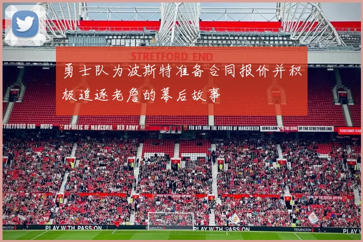勇士队为波斯特准备合同报价并积极追逐老詹的幕后故事