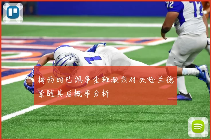 梅西姆巴佩争金靴激烈对决哈兰德紧随其后概率分析
