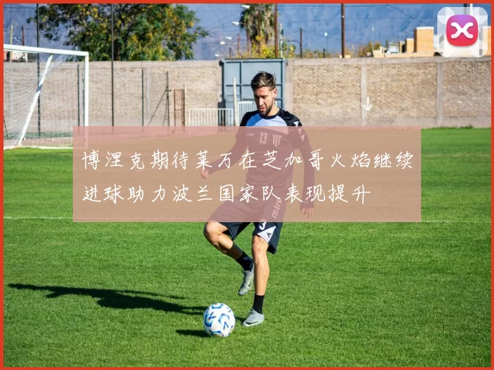 博涅克期待莱万在芝加哥火焰继续进球助力波兰国家队表现提升